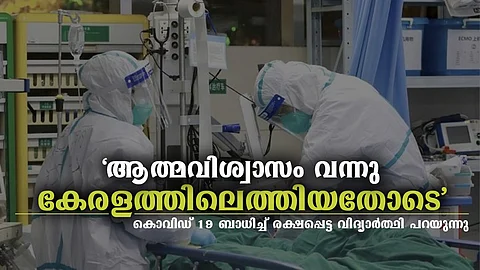 'കേരളത്തിലെത്തിയതോടെ ആത്മവിശ്വാസം വന്നു'; നല്ല ചികിത്സ കിട്ടുമെന്ന് ഉറപ്പായിരുന്നുവെന്ന് കൊവിഡ്19 രോഗം ബാധിച്ച മെഡിക്കല് വിദ്യാര്ത്ഥി