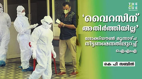 ‘വൈറസിന് അതിര്ത്തിയില്ല, എങ്ങോട്ടും തിരിയാം, പെട്ടെന്ന് കെട്ടടങ്ങില്ല’; ലോക്ക്ഡൗണ് ഇതേനിലയില് മൂന്നാഴ്ച നീട്ടണമെന്നതില് ഉറച്ച് ഐഎംഎ