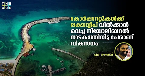 കോര്പ്പറേറ്റുകള്ക്ക് ലക്ഷദ്വീപ് വില്ക്കാന് വെച്ച നിയോലിബറല് നാടകത്തിനിട്ട പേരാണ് വികസനം