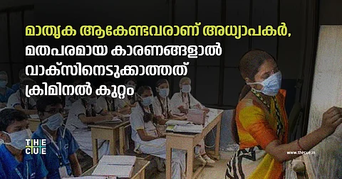 എല്ലാ കാലത്തും ഇളവ് നല്കാനാവില്ല; മതപരമായ കാരണങ്ങളാല് അധ്യാപകര് വാക്സിനെടുക്കാത്തതില് പ്രതിഷേധം