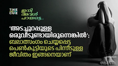 'അടച്ചുറപ്പുള്ള ഒരുവീടുണ്ടായിരുന്നെങ്കില്'; ബലാത്സംഗം ചെയ്യപ്പെട്ട പെണ്കുട്ടിയുടെ പിന്നീടുള്ള ജീവിതം ഇങ്ങനെയാണ്