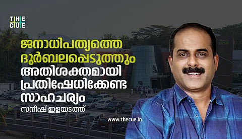 ജനാധിപത്യത്തെ ദുര്ബലപ്പെടുത്തും, അതി ശക്തമായി പ്രതിഷേധിക്കേണ്ട സാഹചര്യം; സനീഷ് ഇളയടത്ത്