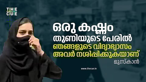 ഒരു കഷ്ണം തുണിയുടെ പേരില് ഞങ്ങളുടെ വിദ്യാഭ്യാസം അവര് നശിപ്പിക്കുകയാണ് : മുസ്കാന്