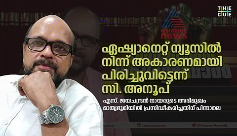 ഏഷ്യാനെറ്റ് ന്യൂസ് അകാരണമായി പിരിച്ചുവിട്ടെന്ന് സി.അനൂപ്; എസ്.ജയചന്ദ്രന് നായരുടെ അഭിമുഖം മാതൃഭൂമിയിയില് പ്രസിദ്ധീകരിച്ചതിന് പിന്നാലെ