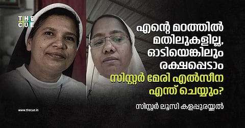 എന്റെ മഠത്തില് മതിലുകളില്ലാ, ഓടിയെങ്കിലും രക്ഷപ്പെടാം; സിസ്റ്റര് മേരി എല്സീന എന്ത് ചെയ്യും?