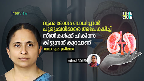 വൃക്ക രോഗം ബാധിച്ചാല് പുരുഷന്മാരെ അപേക്ഷിച്ച് സ്ത്രീകള്ക്ക് ചികിത്സ കിട്ടുന്നത് കുറവാണ്: ഡോക്ടര് എം. ശ്രീലത അഭിമുഖം