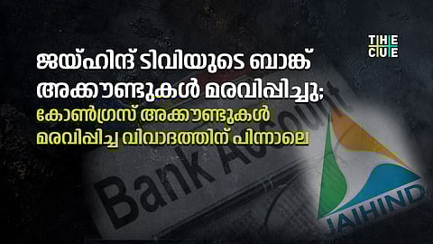 ജയ്ഹിന്ദ് ടിവിയുടെ ബാങ്ക് അക്കൗണ്ടുകള് മരവിപ്പിച്ചു; കോണ്ഗ്രസ് അക്കൗണ്ടുകള് മരവിപ്പിച്ച വിവാദത്തിന് പിന്നാലെ