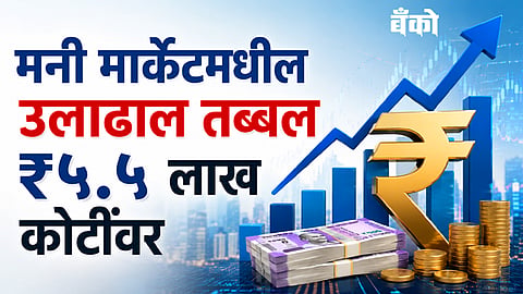 मनी मार्केटमधील उलाढाल तब्बल ₹५.५ लाख कोटीं