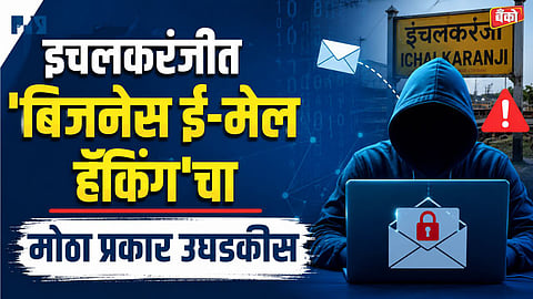 इचलकरंजीत 'बिजनेस ई-मेल हॅकिंग'चा मोठा प्रकार उघडकीस