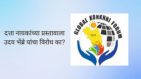Global Konkani Forum: दत्ता नायकांच्‍या प्रस्‍तावाला उदय भेंब्रे यांचा विरोध का? ग्‍लोबल कोकणी फोरमने घेतला समाचार