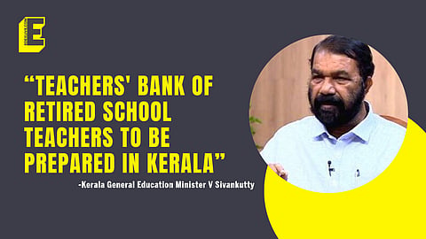 “Teachers' bank of retired school teachers to be prepared in Kerala” - Kerala General Education Minister V Sivankutty 