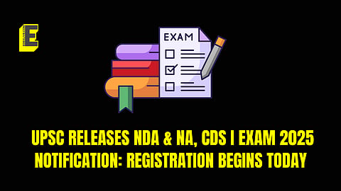 UPSC releases NDA & NA, CDS I Exam 2025 notification