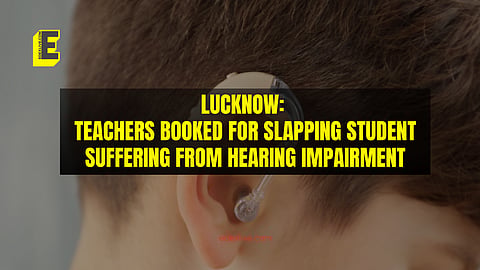 Lucknow: Teachers booked for slapping student suffering from hearing impairment