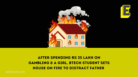 After spending Rs 35 lakh on gambling & a girl, BTech student sets own house on fire to distract father 