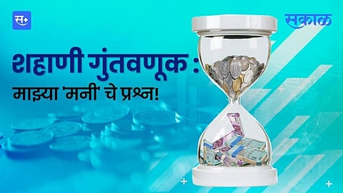 शहाणी गुंतवणूक :  माझ्या 'मनी' चे प्रश्न!