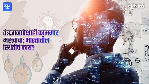 तंत्रज्ञानापेक्षाही कामगार महत्त्वाचा; भारतातील स्थितीचं काय?
