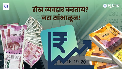 पैसे तुमचेच...पण रोखीने व्यवहार करताना जपून!