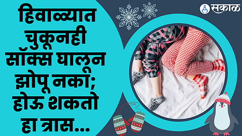 Winter Health Care: हिवाळ्यात चुकूनही सॉक्स घालून झोपू नका; होऊ शकतो हा त्रास...