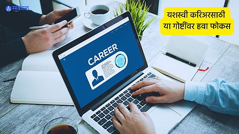 Career Tips : करिअरमध्ये यशस्वी होण्यासाठी 'या'  गोष्टींवर करा फोकस