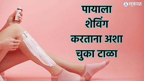 Skin Care Tips: पायाला शेविंग करताना अशा चुका टाळा, अन्यथा त्वचेचे होईल भयंकर नुकसान