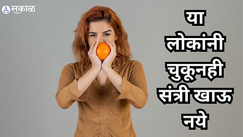 Health Care News : या लोकांनी चुकूनही संत्री खाऊ नये, फायद्याऐवजी होईल नुकसान 