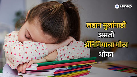 Anemia : लहान मुलांनाही असतो ॲनिमियाचा मोठा धोका! 'या' लक्षणांकडे करू नका दुर्लक्ष..