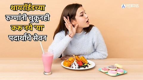 Health Care News : थायरॉईडच्या रुग्णांनी चुकूनही करू नये 'या' पदार्थांचे सेवन, आरोग्यावर होतील वाईट परिणाम