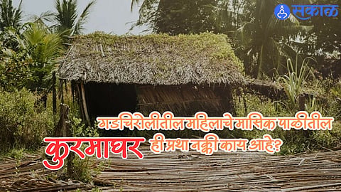 Kuramaghar Tradition : गडचिरोलीतील महिलाचे मासिक पाळीतील कुरमाघर, ही प्रथा नक्की काय आहे? 