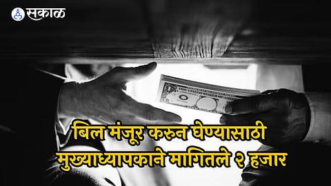 दीड हजाराची लाच घेताना मुख्याध्यापकांना अटक, पगार मंजूर करण्यासाठी मागितले होते पैसे 