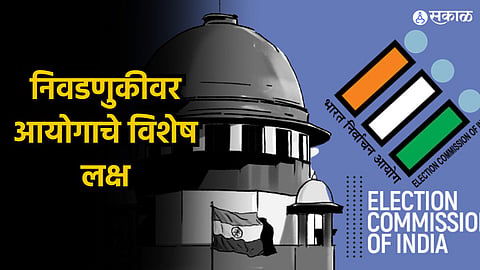 निवडणुकीवर आयोगाचे विशेष लक्ष