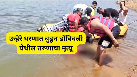 उन्हेरे धरणात बुडून डोंबिवली येथील तरुणाचा मृत्यू 