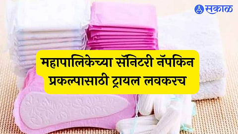 महापालिकेच्या सॅनिटरी नॅपकिन प्रकल्पासाठी ट्रायल लवकरच  
