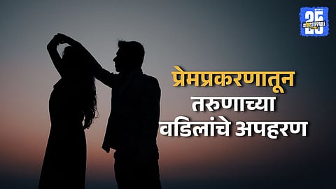 आमच्या मुलीला तुझ्या भावानं पळवून नेलंय, तिला आणून दे आणि वडिलांना घेऊन; प्रेमप्रकरणातून अपहरण