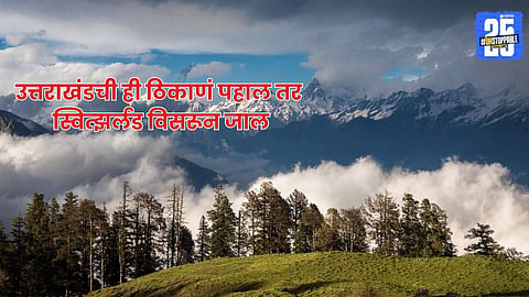 Uttrakhand : उत्तराखंडची ही ठिकाणं पहाल तर स्वित्झर्लंड विसरून जाल; हे पाच सुंदर लोकेशन्स एकदा पहायलाच हवेत