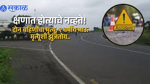 Pune Accident: क्षणात होत्याचे नव्हते! नीरा-मोरगाव मार्गावर दोन बहिणींचा मृत्यू, ९ वर्षीय भाऊ मृत्यूशी झुंजतोय, भावंडांवर काळाचा घाला.. 