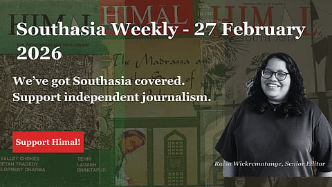 Southasia Weekly  - 27 February 2026. We've got Southasia covered. Support independent journalism. Support Himal!