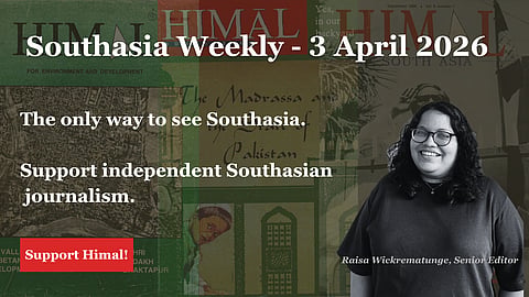Southasia Weekly - 3 April 2026. The only way to see Southasia. Support independent journalism. Support Himal. 