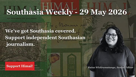 Southasia Weekly - 29 May 2026. We've got Southasia covered. Support independent Southasian journalism. Support Himal.