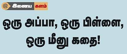 இணைய களம்: ஒரு அப்பா, ஒரு பிள்ளை, ஒரு மீனு கதை!