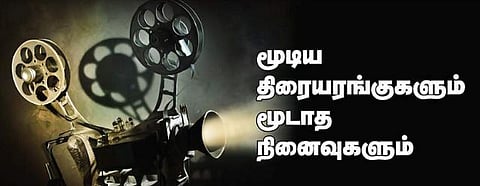 மூடிய திரையரங்குகளும் மூடாத நினைவுகளும்