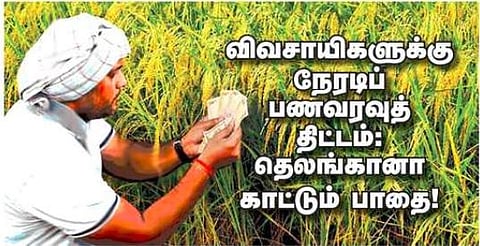 விவசாயிகளுக்கு நேரடிப் பணவரவுத் திட்டம்: தெலங்கானா காட்டும் பாதை!