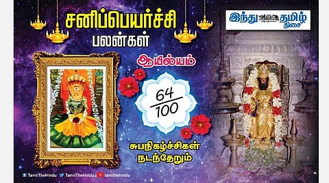 சனிப்பெயர்ச்சி பலன்கள் ; ஆயில்யம் நட்சத்திர அன்பர்களே! வீண் வாக்குவாதம் வேண்டாம்; காரியத்தில் தாமதம்; லாபம் அதிகரிக்கும்; பணிகளில் வெற்றி!