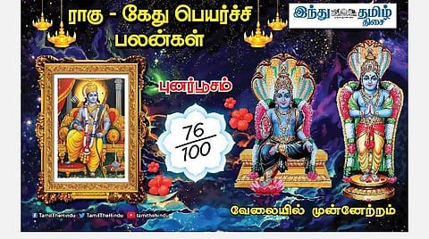 ராகு - கேது பெயர்ச்சி; புனர்பூசம் நட்சத்திர அன்பர்களே! மன உறுதி; தடை நீங்கும்; வேலையில் கவனம்; நிதானம் தேவை! 