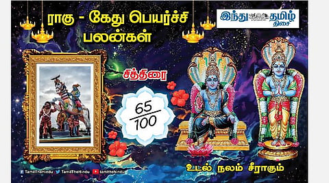 ராகு - கேது பெயர்ச்சி பலன்கள்;சித்திரை நட்சத்திர அன்பர்களே! மனக்குழப்பம்; ஆரோக்கியத்தில் கவனம்; வழக்கில் எச்சரிக்கை; குடும்பத்தில் ஒற்றுமை! 