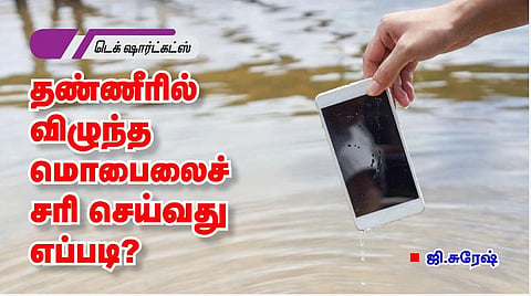 டெக் ஷார்ட்கட்ஸ்: தண்ணீரில் விழுந்த மொபைலைச் சரி செய்வது எப்படி?