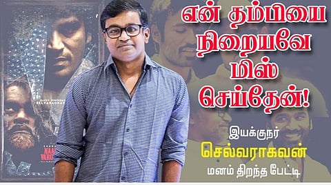 என் தம்பியை நிறையவே மிஸ் செய்தேன்! | இயக்குநர் செல்வராகவன் பேட்டி
