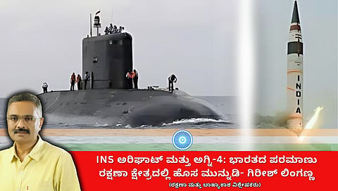 INS ಅರಿಘಾತ್ ಮತ್ತು ಅಗ್ನಿ-4 ಸೇರ್ಪಡೆ: ಭಾರತದ ಪರಮಾಣು ಭದ್ರತೆಯ ನವಯುಗಕ್ಕೆ ನಾಂದಿ