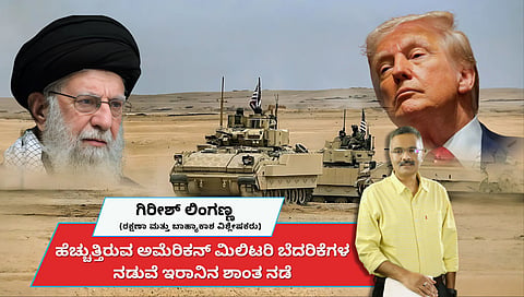 ಹೆಚ್ಚುತ್ತಿರುವ ಅಮೆರಿಕನ್ ಮಿಲಿಟರಿ ಬೆದರಿಕೆಗಳ ನಡುವೆ ಇರಾನಿನ ಶಾಂತ ನಡೆ ಕುತೂಹಲಕ್ಕೆ ಎಡೆ (ಜಾಗತಿಕ ಜಗಲಿ)