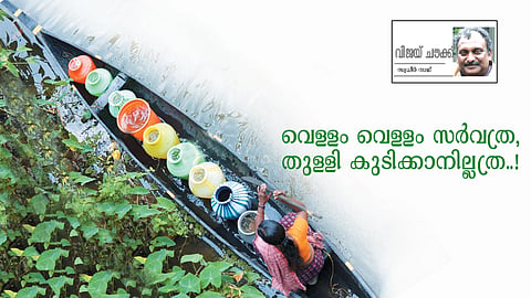 വെ​ള്ളം വെ​ള്ളം സ​ര്‍വ​ത്ര, തു​ള്ളി കു​ടി​ക്കാ​നി​ല്ല​ത്ര..! 