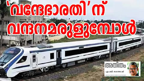'വന്ദേഭാരതി'ന് വന്ദനമരുളുമ്പോൾ